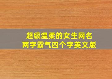 超级温柔的女生网名两字霸气四个字英文版