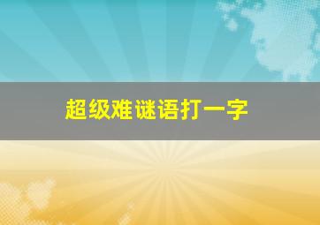 超级难谜语打一字