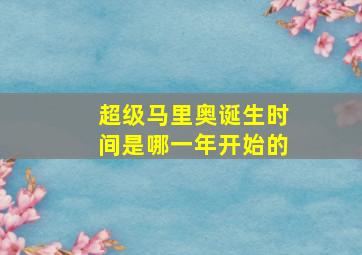 超级马里奥诞生时间是哪一年开始的