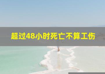 超过48小时死亡不算工伤