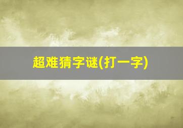 超难猜字谜(打一字)