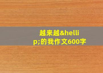 越来越…的我作文600字