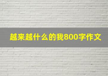 越来越什么的我800字作文