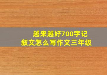 越来越好700字记叙文怎么写作文三年级