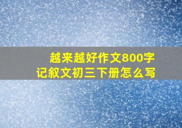 越来越好作文800字记叙文初三下册怎么写