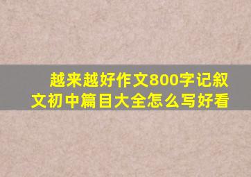 越来越好作文800字记叙文初中篇目大全怎么写好看