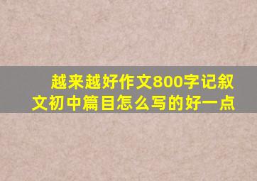 越来越好作文800字记叙文初中篇目怎么写的好一点