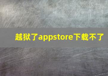 越狱了appstore下载不了