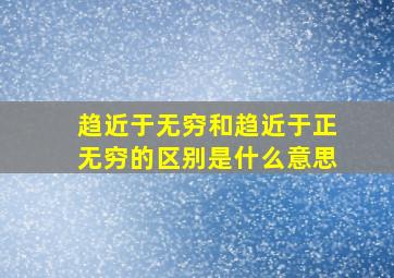 趋近于无穷和趋近于正无穷的区别是什么意思