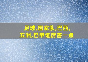 足球,国家队,巴西,五洲,巴甲谁厉害一点