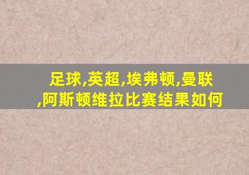 足球,英超,埃弗顿,曼联,阿斯顿维拉比赛结果如何