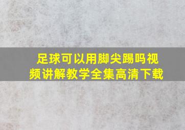 足球可以用脚尖踢吗视频讲解教学全集高清下载