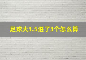 足球大3.5进了3个怎么算