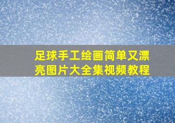 足球手工绘画简单又漂亮图片大全集视频教程