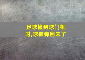 足球撞到球门框时,球被弹回来了