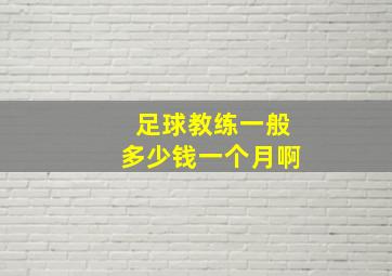 足球教练一般多少钱一个月啊