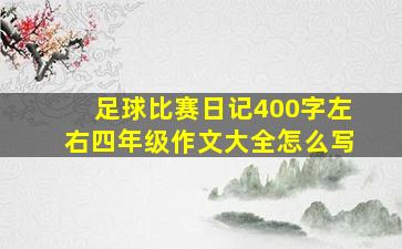 足球比赛日记400字左右四年级作文大全怎么写