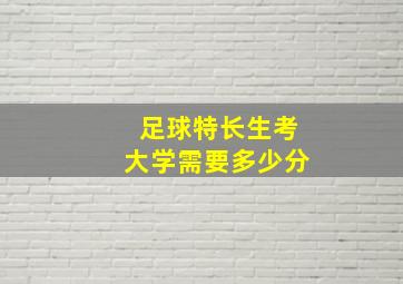 足球特长生考大学需要多少分