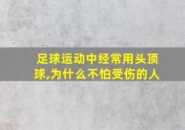 足球运动中经常用头顶球,为什么不怕受伤的人