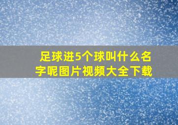 足球进5个球叫什么名字呢图片视频大全下载