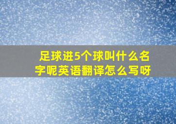 足球进5个球叫什么名字呢英语翻译怎么写呀