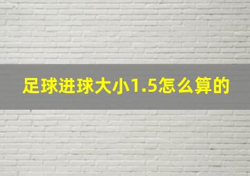 足球进球大小1.5怎么算的