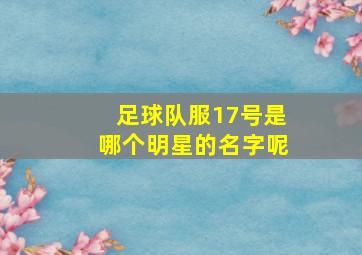 足球队服17号是哪个明星的名字呢