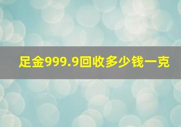 足金999.9回收多少钱一克