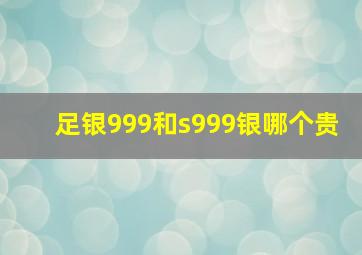 足银999和s999银哪个贵