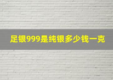 足银999是纯银多少钱一克