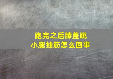 跑完之后膝盖跳小腿抽筋怎么回事