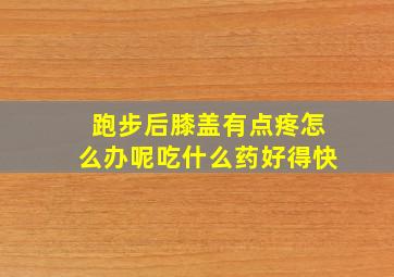 跑步后膝盖有点疼怎么办呢吃什么药好得快