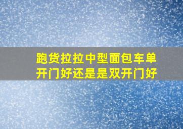 跑货拉拉中型面包车单开门好还是是双开门好