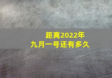 距离2022年九月一号还有多久