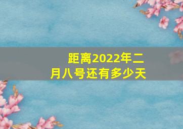 距离2022年二月八号还有多少天