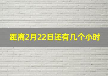 距离2月22日还有几个小时