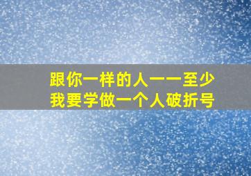 跟你一样的人一一至少我要学做一个人破折号