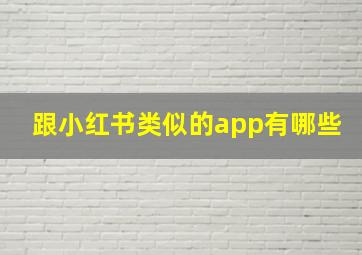 跟小红书类似的app有哪些