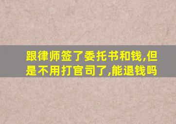 跟律师签了委托书和钱,但是不用打官司了,能退钱吗