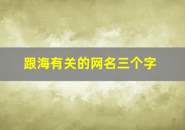 跟海有关的网名三个字