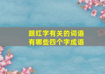 跟红字有关的词语有哪些四个字成语