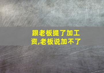 跟老板提了加工资,老板说加不了