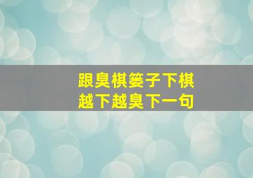 跟臭棋篓子下棋越下越臭下一句