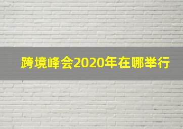 跨境峰会2020年在哪举行