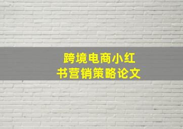 跨境电商小红书营销策略论文