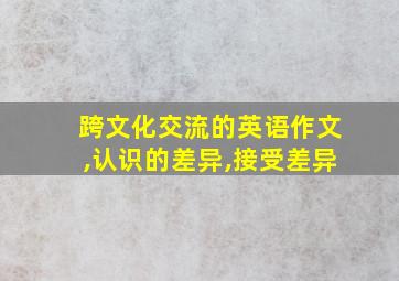 跨文化交流的英语作文,认识的差异,接受差异