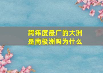 跨纬度最广的大洲是南极洲吗为什么