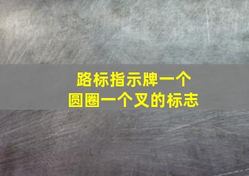 路标指示牌一个圆圈一个叉的标志