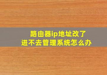 路由器ip地址改了进不去管理系统怎么办