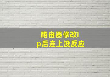 路由器修改ip后连上没反应